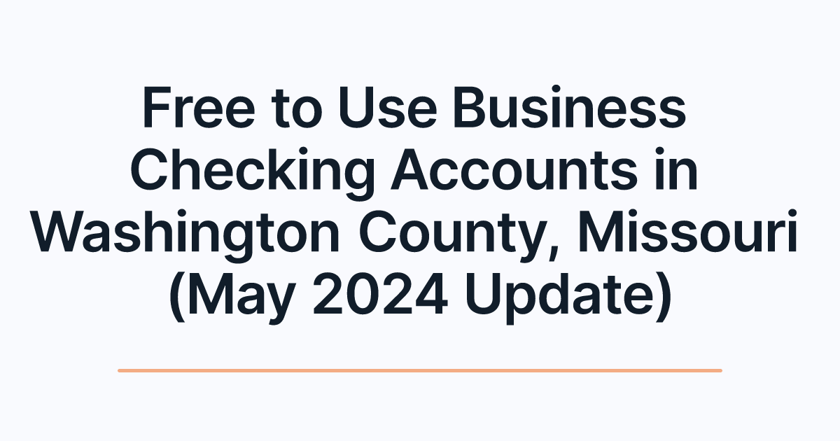 Free to Use Business Checking Accounts in Washington County, Missouri (May 2024 Update)